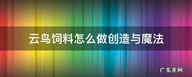 云鸟饲料怎么做创造与魔法 创造与魔法云鸟饲料制作方法