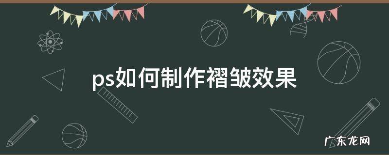 ps如何制作褶皱效果 ps怎么做皱纹效果
