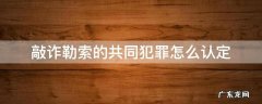 敲诈勒索罪的共同犯罪 敲诈勒索的共同犯罪怎么认定