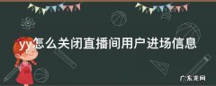 yy怎么关闭直播间用户进场信息 yy怎么关闭直播间用户进场信息提示
