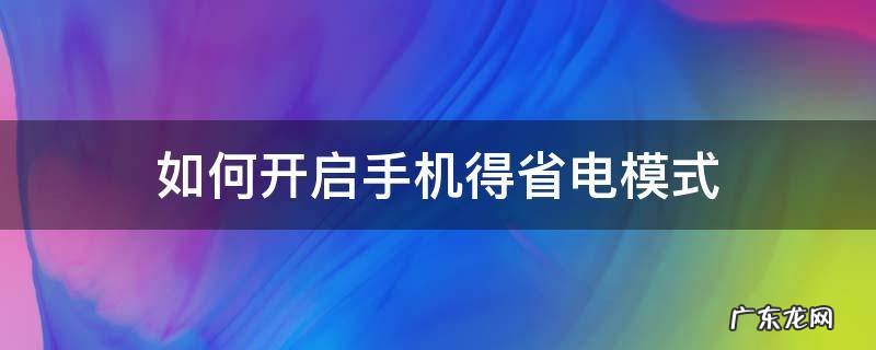 怎么才能开启省电模式手机 如何开启手机得省电模式