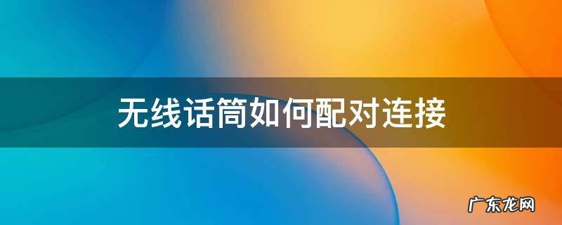 无线话筒和无线话筒接收器如何配对 无线话筒如何配对连接