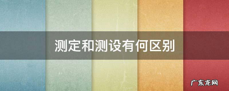 测定和测设有何区别 测定和测设有何区别与联系