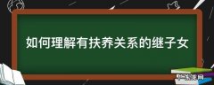 什么是形成抚养关系的继子女 如何理解有扶养关系的继子女