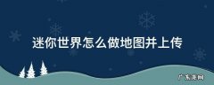 迷你世界怎么做地图并上传还要锁定冒险 迷你世界怎么做地图并上传