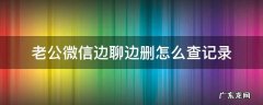 老公微信边聊边删怎么查记录