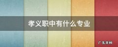 孝义职中全名叫啥 孝义职中有什么专业
