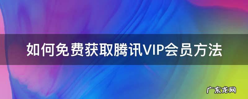 怎么得到腾讯vip免费会员 如何免费获取腾讯VIP会员方法