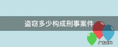 盗窃多少构成刑事案件 盗窃多少金额可以构成刑事案件