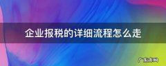 企业报税的详细流程怎么走 公司报税的详细流程