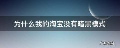 为什么我的淘宝没有暗黑模式 为什么我的淘宝没有暗黑模式华为