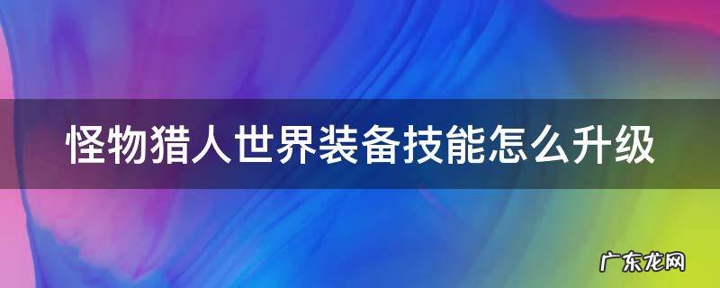 怪物猎人世界装备技能怎么升级最快 怪物猎人世界装备技能怎么升级