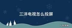 三洋电视怎么投屏 三洋电视怎么投屏设置