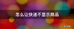 怎么让快递不显示商品 怎么让快递不显示商品名称