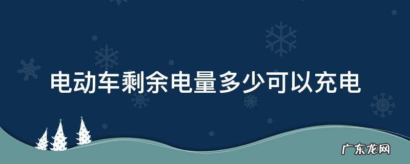 电动车电量剩余多少充电合适 电动车剩余电量多少可以充电