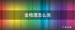 金桔酒怎么泡 金桔酒怎么泡制