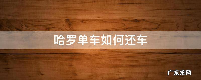 哈罗单车如何还车地点规定 哈罗单车如何还车