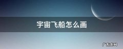 宇宙飞船怎么画 宇宙飞船怎么画难一点