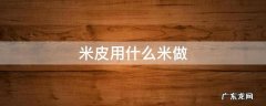 米皮用什么米做 米皮用什么米做效果好