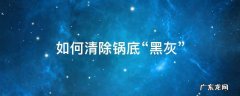清理锅底的黑灰是什么办法最好 如何清除锅底“黑灰”