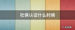 社保认证什么时候到期 社保认证什么时候