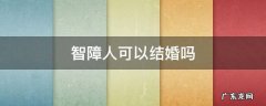 智障人可以结婚吗 智障不允许结婚