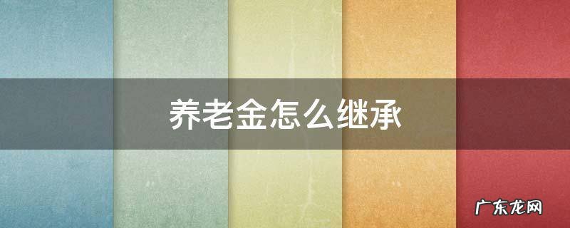 养老金怎么继承 单位缴纳 个人缴纳 养老金怎么继承