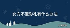 女方在什么样的情况下可以不退彩礼 女方不退彩礼有什么办法