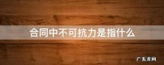 合同法不可抗力是指什么 合同中不可抗力是指什么