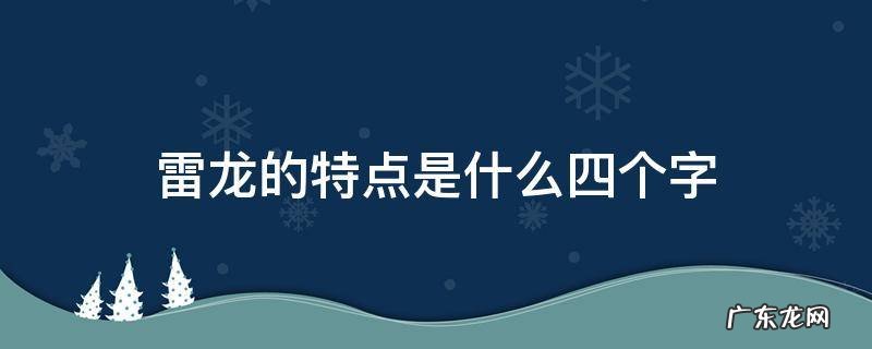 雷龙的特点是什么四个字 雷龙的特点是什么10个字
