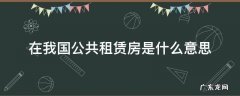 在我国公共租赁房是什么意思 公共租赁房屋是什么