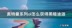 奥特曼系列ol怎么获得黑暗迪迦