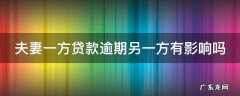 夫妻一方贷款逾期另一方有影响吗 夫妻一方贷款逾期影响另一方征信吗