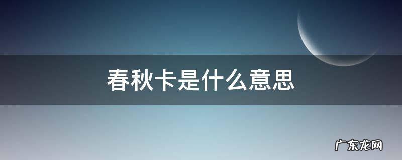 春秋卡是什么意思 春秋卡和绿色卡