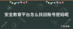 安全教育平台怎么找回账号密码呢 安全教育平台怎么找回账号密码呢?