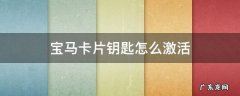 宝马卡片钥匙怎么激活 宝马 卡片钥匙 激活