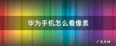 华为手机怎么看像素 华为手机怎么看像素大小