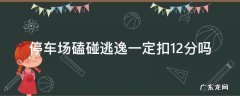停车场刮擦逃逸会扣12分吗 停车场磕碰逃逸一定扣12分吗