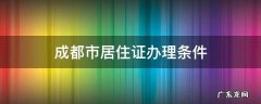 成都市居住证办理条件 成都市办理居住证的条件