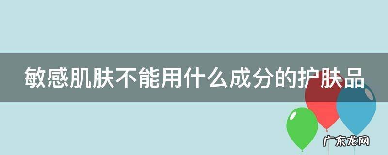 敏感肌肤不能用什么成分的护肤品
