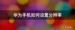 华为手机怎么设置分辨率 华为手机如何设置分辨率