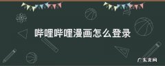 哔哩哔哩漫画怎么登录 哔哩哔哩漫画怎么登录不了