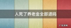 人死了养老金全部退吗 人死后养老金可以退吗