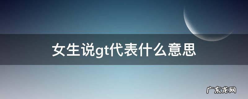 女生gtt是什么意思 女生说gt代表什么意思