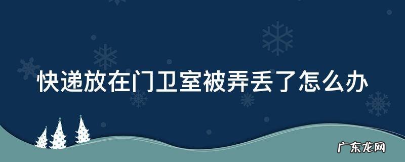 快递放在门卫室被偷了怎么办 快递放在门卫室被弄丢了怎么办