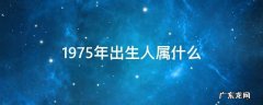 1975年出生人属什么 请问1975年出生的人是属什么的
