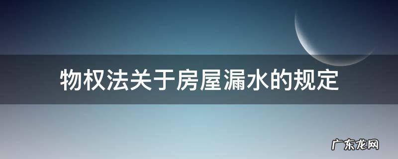 物权法关于房屋漏水的规定 物权法关于房屋漏水的规定怎么起诉