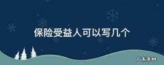 保险受益人可以写几个? 保险受益人可以写几个
