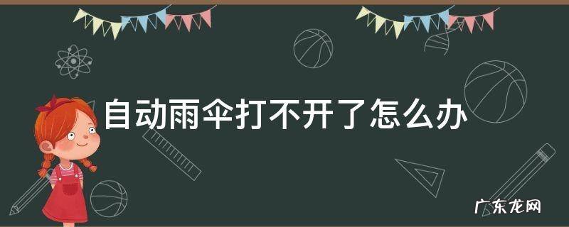 自动雨伞打不开怎么回事 自动雨伞打不开了怎么办