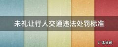 未礼让行人交通违法处罚标准 交通违法未礼让行人怎么处罚